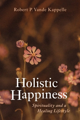 Holistic Happiness: Spirituality and a Healing Lifestyle by Vande Kappelle, Robert P.