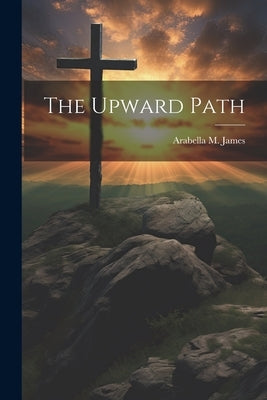 The Upward Path by James, Arabella M.