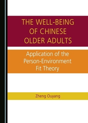 The Well-Being of Chinese Older Adults: Application of the Person-Environment Fit Theory by Ouyang, Zheng