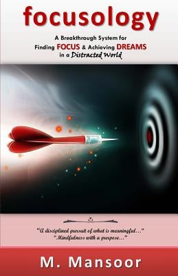 Focusology: A Breakthrough System for Finding FOCUS & Achieving DREAMS in a Distracted World! by Mansoor, M.