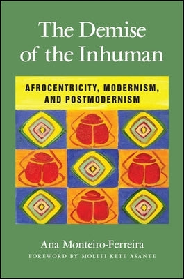The Demise of the Inhuman: Afrocentricity, Modernism, and Postmodernism by Monteiro-Ferreira, Ana