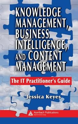 Knowledge Management, Business Intelligence, and Content Management: The It Practitioner's Guide by Keyes, Jessica