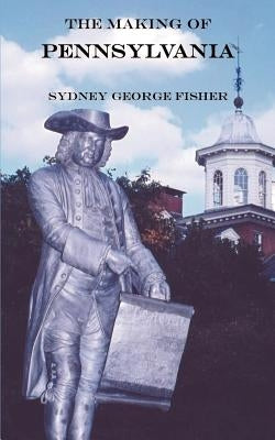 The Making of Pennsylvania by Fisher, Sydney George