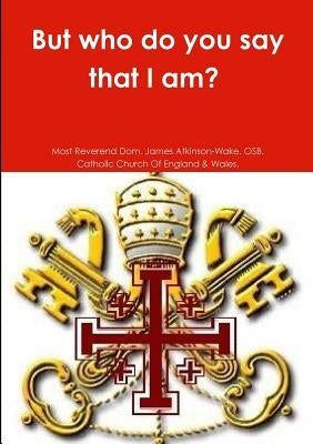 But who do you say that I am? by Atkinson-Wake Osb, Most Reverend Dom J.