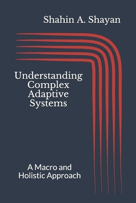 Understanding Complex Adaptive Systems: A Macro and Holistic Approach by Shayan, Shahin a.