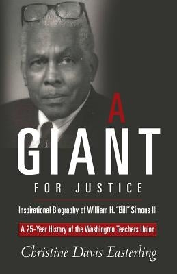 "A Giant for Justice": A 25-Year History of the Washington Teacher's Union and a Biography of William H. "Bill" Simons III by Easterling, Christine Davis