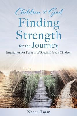 Children of God Finding Strength for the Journey: Inspiration for Parents of Special-Needs Children by Fagan, Nancy