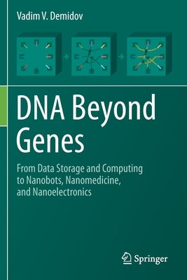DNA Beyond Genes: From Data Storage and Computing to Nanobots, Nanomedicine, and Nanoelectronics by Demidov, Vadim V.