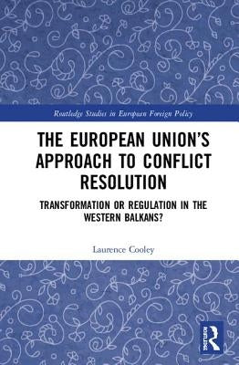 The European Union's Approach to Conflict Resolution: Transformation or Regulation in the Western Balkans? by Cooley, Laurence