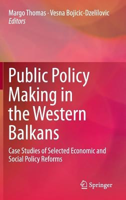 Public Policy Making in the Western Balkans: Case Studies of Selected Economic and Social Policy Reforms by Thomas, Margo