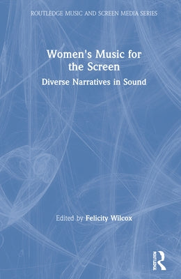 Women's Music for the Screen: Diverse Narratives in Sound by Wilcox, Felicity