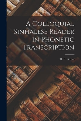 A Colloquial Sinhalese Reader in Phonetic Transcription by Perera, H. S.