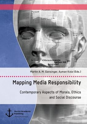 Mapping Media Responsibility. Contemporary Aspects of Morals, Ethics and Social Discourse by Gansinger, Martin a. M.