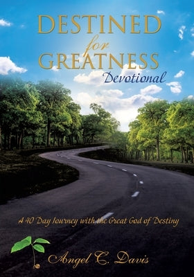 Destined for Greatness Devotional: A 40 Day Journey with the Great God of Destiny by Davis, Angel C.