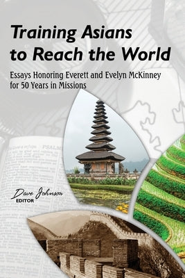 Training Asians to Reach the World: Essays Honoring Everett and Evelyn McKinney for 50 Years in Missions by Johnson, Dave