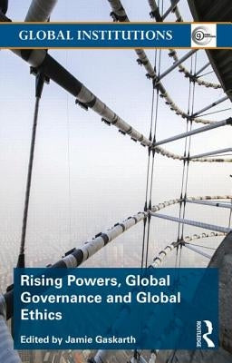 Rising Powers, Global Governance and Global Ethics by Gaskarth, Jamie