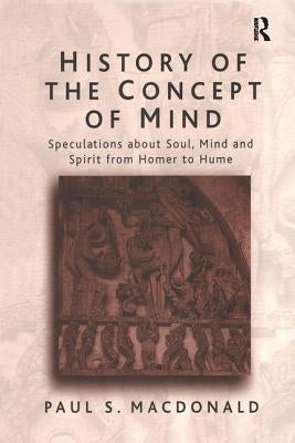 History of the Concept of Mind: Volume 1: Speculations about Soul, Mind and Spirit from Homer to Hume by MacDonald, Pauls