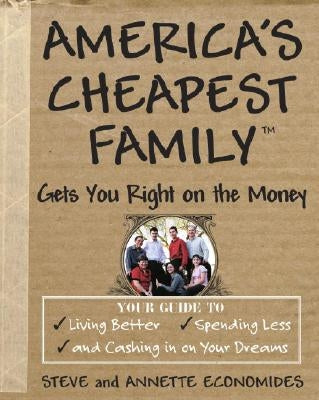 America's Cheapest Family Gets You Right on the Money: Your Guide to Living Better, Spending Less, and Cashing in on Your Dreams by Economides, Steve