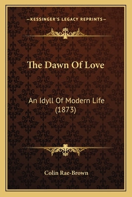 The Dawn Of Love: An Idyll Of Modern Life (1873) by Rae-Brown, Colin