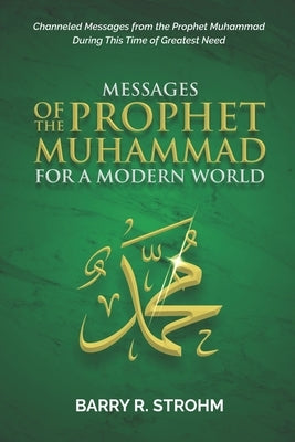 Messages of the Prophet Muhammad for a Modern World: Channeled Messages for this Time of Need by Strohm, Barry R.