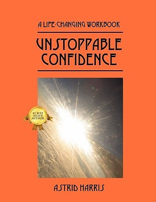 Unstoppable Confidence: A Life-Changing Workbook by Harris, Astrid