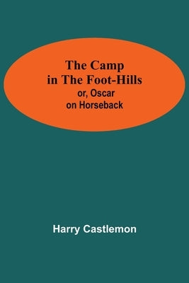 The Camp In The Foot-Hills; Or, Oscar On Horseback by Castlemon, Harry
