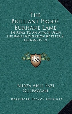 The Brilliant Proof, Burhane Lame: In Reply to an Attack Upon the Bahai Revelation by Peter Z. Easton (1912) by Gulpaygan, Mirza Abul Fazl
