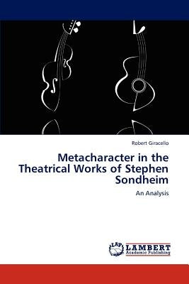 Metacharacter in the Theatrical Works of Stephen Sondheim by Giracello, Robert