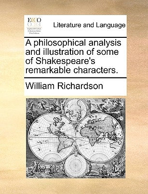 A Philosophical Analysis and Illustration of Some of Shakespeare's Remarkable Characters. by Richardson, William