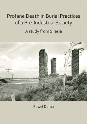Profane Death in Burial Practices of a Pre-Industrial Society: A Study from Silesia by Duma, Pawel