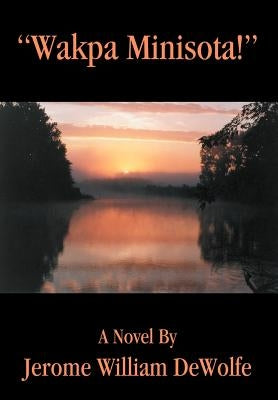 Wakpa Minisota! by DeWolfe, Jerome William