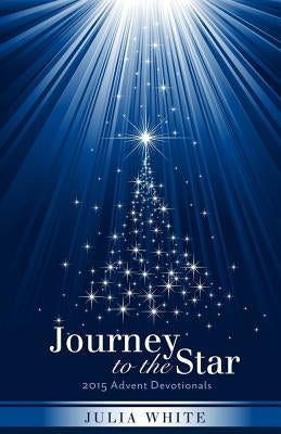 Journey to the Star: 2015 Advent Devotionals by White, Julia