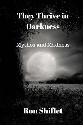They Thrive in Darkness: Mythos and Madness by Shiflet, Ron