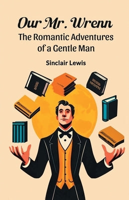 Our Mr. Wrenn The Romantic Adventures of a Gentle Man by Lewis, Sinclair