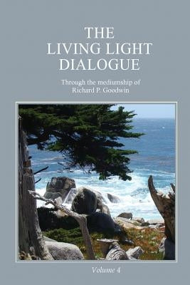 The Living Light Dialogue Volume 4: Spiritual Awareness Classes of the Living Light Philosophy by Goodwin, Richard P.