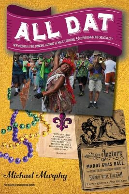 All DAT New Orleans: Eating, Drinking, Listening to Music, Exploring, & Celebrating in the Crescent City by Murphy, Michael
