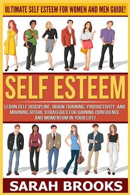 Self Esteem: Ultimate Self Esteem For Women And Men Guide! Learn Self Discipline, Brain Training, Productivity, And Morning Ritual by Brooks, Sarah