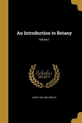 An Introduction to Botany; Volume 1 by Lindley, John 1799-1865