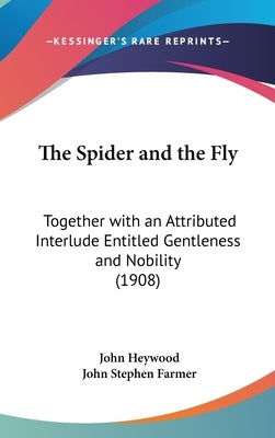 The Spider and the Fly: Together with an Attributed Interlude Entitled Gentleness and Nobility (1908) by Heywood, John