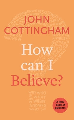 How Can I Believe?: A Little Book of Guidance by Cottingham, John