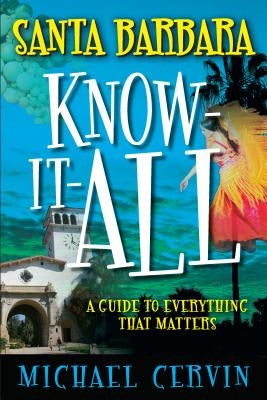 Santa Barbara Know-It-All: A Guide to Everything That Matters by Cervin, Michael