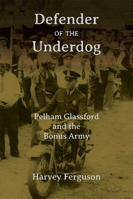 Defender of the Underdog: Pelham Glassford and the Bonus Army by Ferguson, Harvey D.
