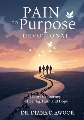 Pain to Purpose: A 5-Day Day Journey of Healing, Faith and Hope by Awuor, Diana Carole