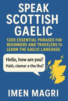 Speak Scottish Gaelic: 1200 Essential Phrases for Beginners and Travelers to Learn the Gaelic Language, Speak Confidently, and Discover Scottish Cultu by Magri, Imen