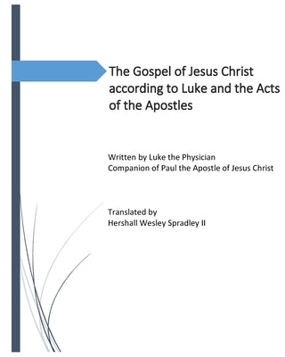 The Gospel of Jesus Christ according to Luke and the Acts of the Apostles: The Earthly life of the Christ and growth of the early church by Spradley, Hershall
