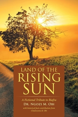 Land of the Rising Sun: A Fictional Tribute to Biafra by Obi, Ngozi M.