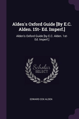 Alden's Oxford Guide [By E.C. Alden. 1St- Ed. Imperf.]: Alden's Oxford Guide [by E.C. Alden. 1st- Ed. Imperf.] by Alden, Edward Cox