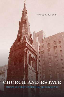 Church and Estate: Religion and Wealth in Industrial-Era Philadelphia by Rzeznik, Thomas F.
