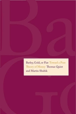 Barley, Gold, or Fiat: Toward a Pure Theory of Money by Shubik, Martin