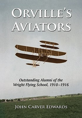 Orville's Aviators: Outstanding Alumni of the Wright Flying School, 1910-1916 by Edwards, John Carver